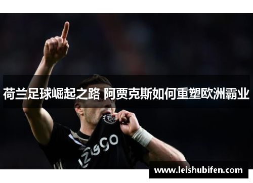 荷兰足球崛起之路 阿贾克斯如何重塑欧洲霸业