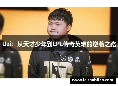 Uzi：从天才少年到LPL传奇英雄的逆袭之路