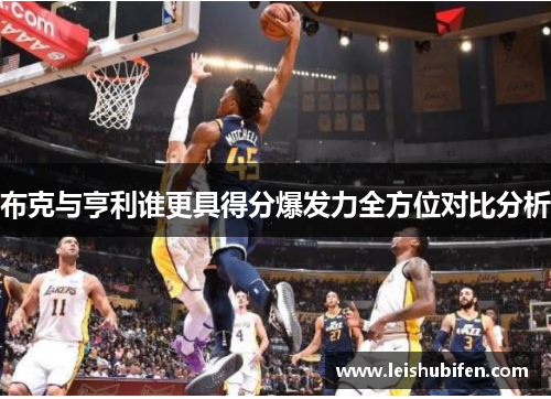 布克与亨利谁更具得分爆发力全方位对比分析