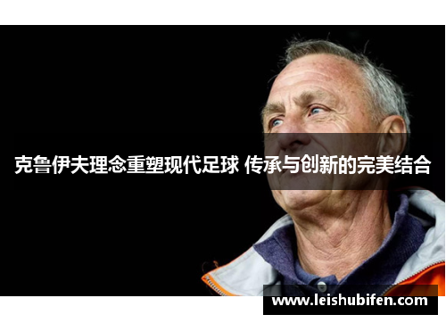 克鲁伊夫理念重塑现代足球 传承与创新的完美结合