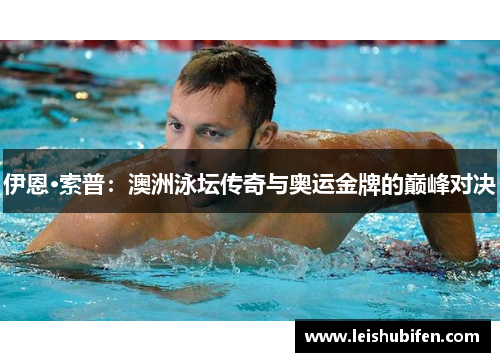伊恩·索普：澳洲泳坛传奇与奥运金牌的巅峰对决