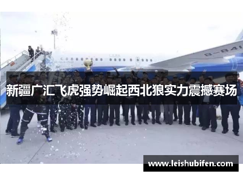 新疆广汇飞虎强势崛起西北狼实力震撼赛场