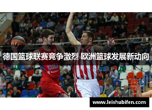 德国篮球联赛竞争激烈 欧洲篮球发展新动向
