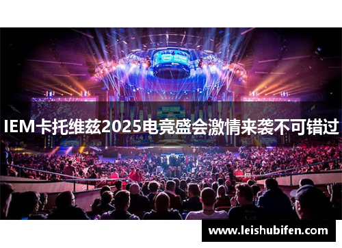 IEM卡托维兹2025电竞盛会激情来袭不可错过