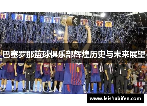巴塞罗那篮球俱乐部辉煌历史与未来展望