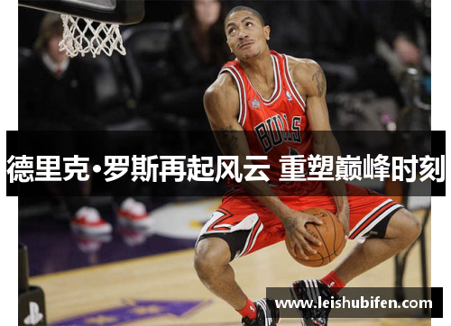 德里克·罗斯再起风云 重塑巅峰时刻