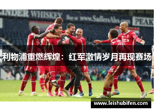 利物浦重燃辉煌：红军激情岁月再现赛场