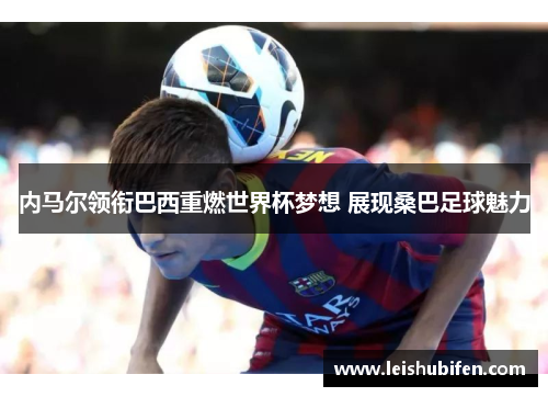 内马尔领衔巴西重燃世界杯梦想 展现桑巴足球魅力