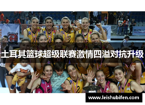 土耳其篮球超级联赛激情四溢对抗升级