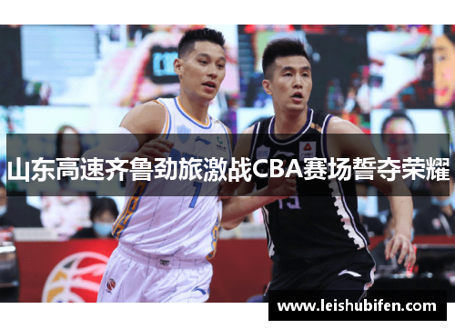 山东高速齐鲁劲旅激战CBA赛场誓夺荣耀