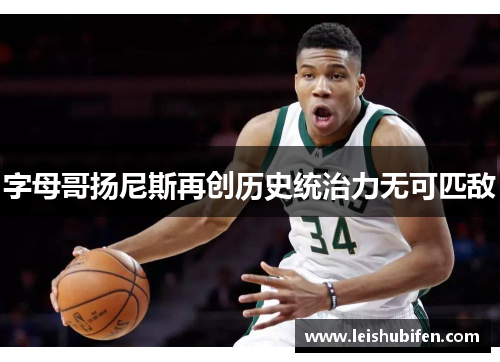 字母哥扬尼斯再创历史统治力无可匹敌