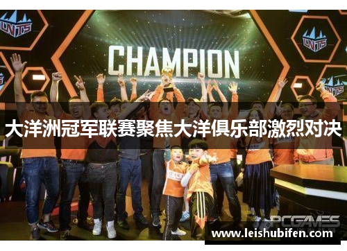 大洋洲冠军联赛聚焦大洋俱乐部激烈对决