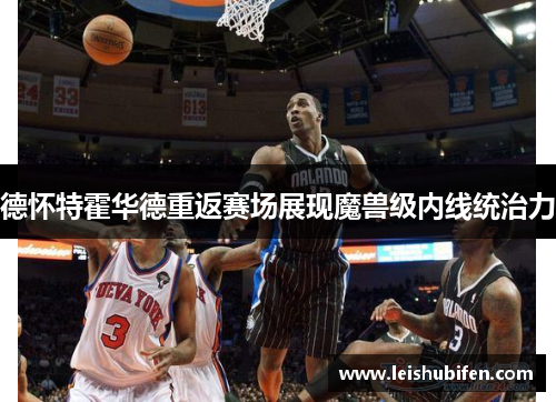 德怀特霍华德重返赛场展现魔兽级内线统治力
