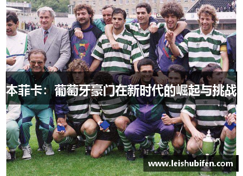 本菲卡：葡萄牙豪门在新时代的崛起与挑战
