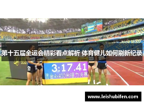 第十五届全运会精彩看点解析 体育健儿如何刷新纪录