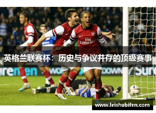 英格兰联赛杯：历史与争议并存的顶级赛事