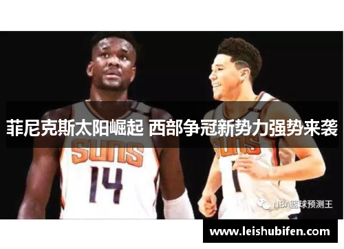 菲尼克斯太阳崛起 西部争冠新势力强势来袭