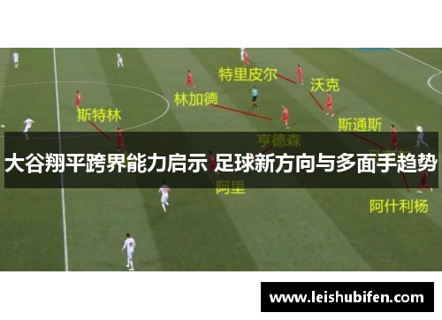 大谷翔平跨界能力启示 足球新方向与多面手趋势