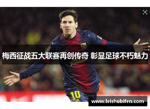 梅西征战五大联赛再创传奇 彰显足球不朽魅力