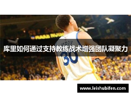 库里如何通过支持教练战术增强团队凝聚力