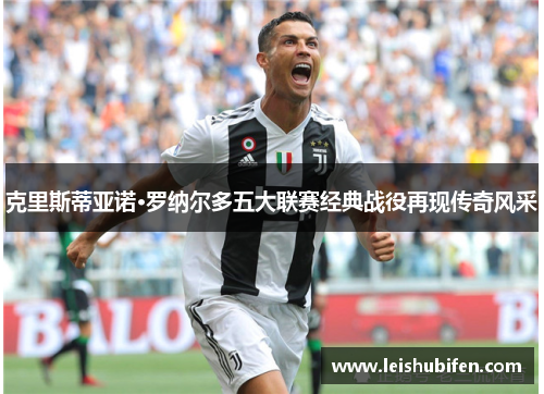 克里斯蒂亚诺·罗纳尔多五大联赛经典战役再现传奇风采