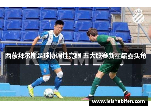 西蒙拜尔斯足球协调性亮眼 五大联赛新星崭露头角