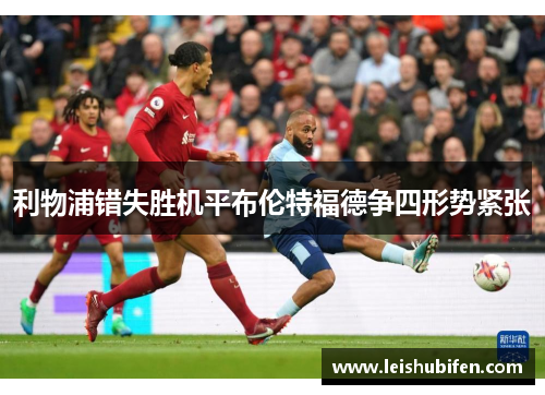 利物浦错失胜机平布伦特福德争四形势紧张