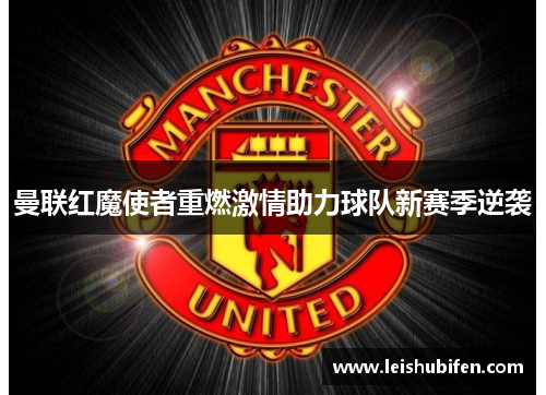 曼联红魔使者重燃激情助力球队新赛季逆袭