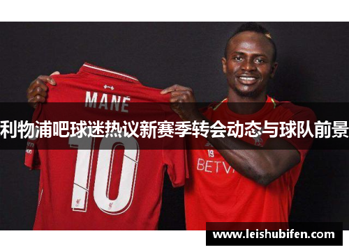 利物浦吧球迷热议新赛季转会动态与球队前景