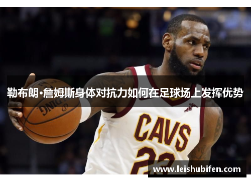 勒布朗·詹姆斯身体对抗力如何在足球场上发挥优势