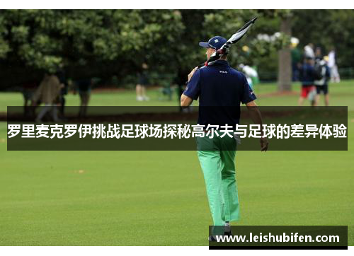 罗里麦克罗伊挑战足球场探秘高尔夫与足球的差异体验