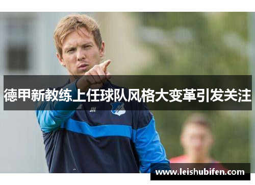 德甲新教练上任球队风格大变革引发关注