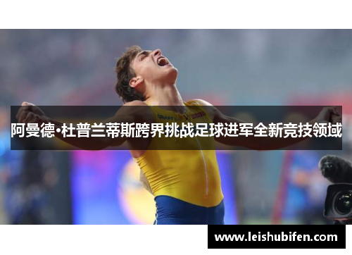 阿曼德·杜普兰蒂斯跨界挑战足球进军全新竞技领域