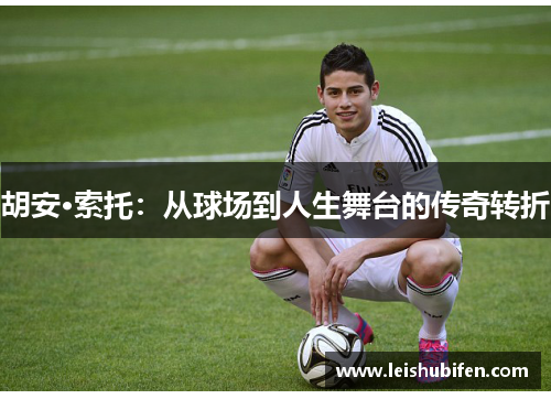 胡安·索托：从球场到人生舞台的传奇转折